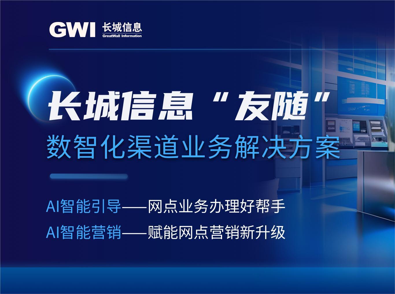 AI赋能银行数智化转型！长城信息重磅发布“友随”数智化渠道业务解决方案